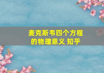 麦克斯韦四个方程的物理意义 知乎